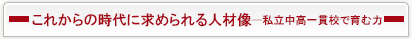 これからの時代に求められる人材像
─中高一貫校で育む力─